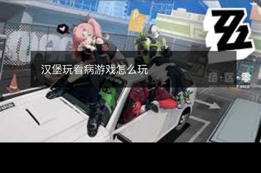汉堡玩看病游戏怎么玩